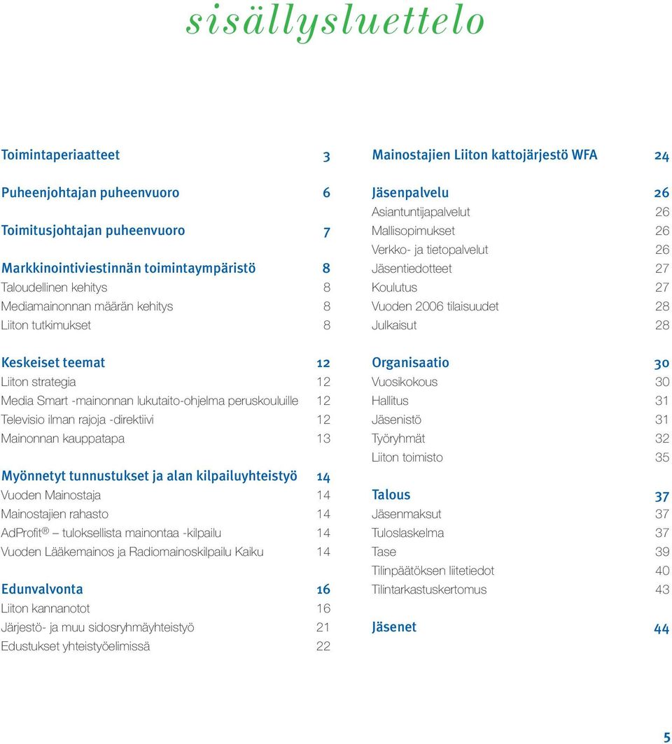 tunnustukset ja alan kilpailuyhteistyö 14 Vuoden Mainostaja 14 Mainostajien rahasto 14 AdProfi t tuloksellista mainontaa -kilpailu 14 Vuoden Lääkemainos ja Radiomainoskilpailu Kaiku 14 Edunvalvonta