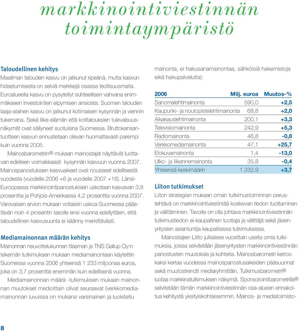 Sekä liike-elämän että kotitalouksien tulevaisuusnäkymät ovat säilyneet suotuisina Suomessa. Bruttokansantuotteen kasvun ennustetaan olevan huomattavasti parempi kuin vuonna 2005.