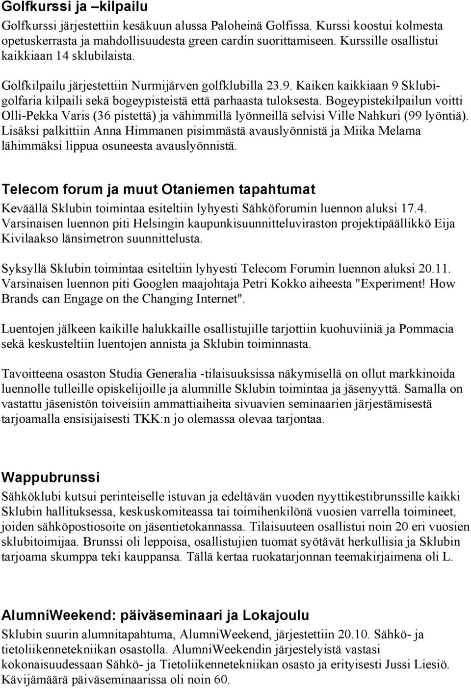 Bogeypistekilpailun voitti Olli-Pekka Varis (36 pistettä) ja vähimmillä lyönneillä selvisi Ville Nahkuri (99 lyöntiä).