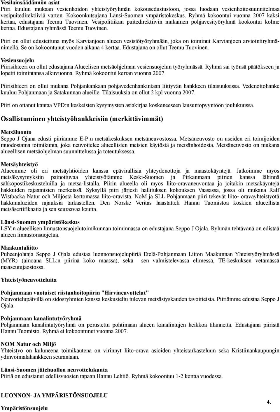 Edustajana ryhmässä Teemu Tuovinen. Piiri on ollut edustettuna myös Karvianjoen alueen vesistötyöryhmään, joka on toiminut Karvianjoen arviointiryhmänimellä. Se on kokoontunut vuoden aikana 4 kertaa.