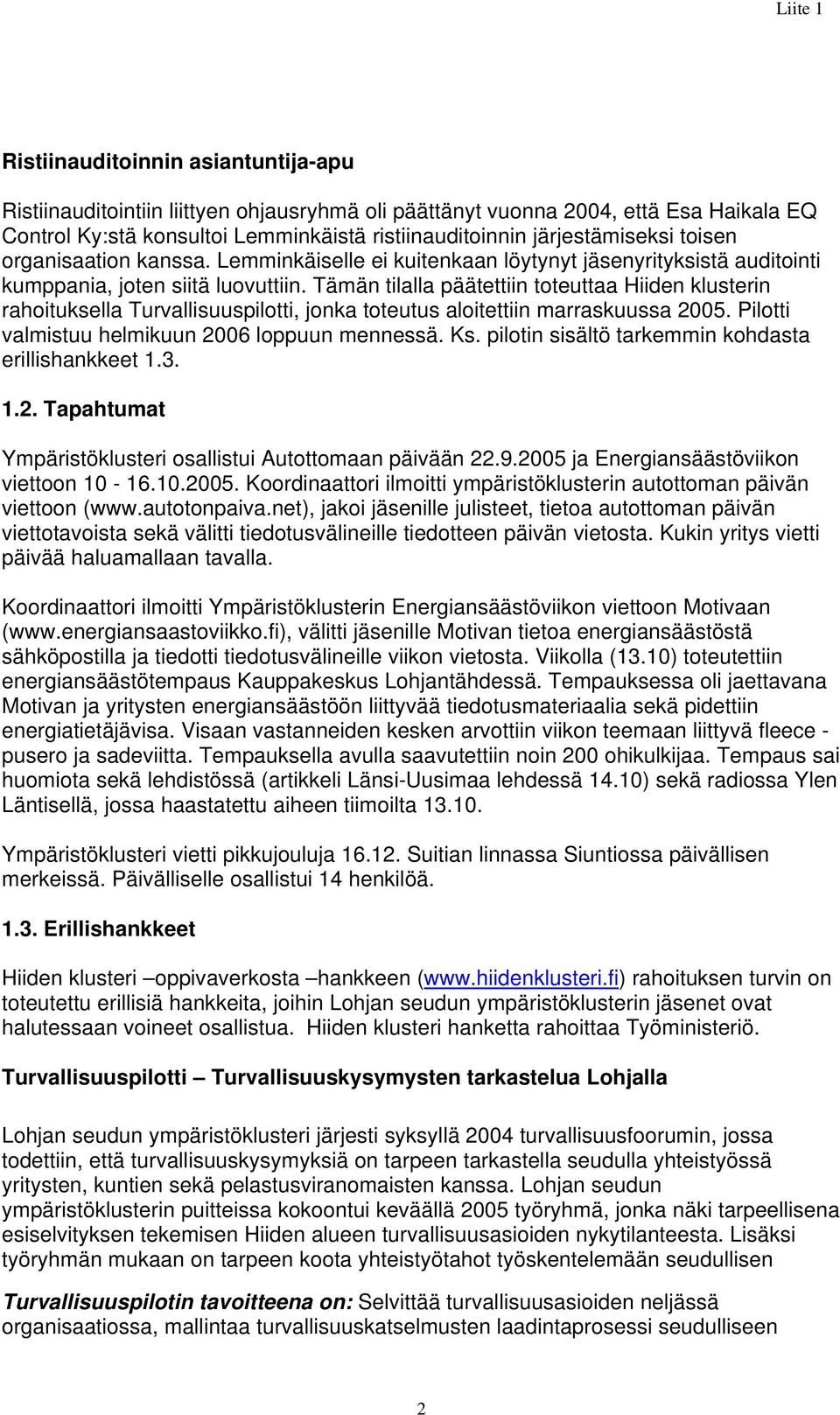 Tämän tilalla päätettiin toteuttaa Hiiden klusterin rahoituksella Turvallisuuspilotti, jonka toteutus aloitettiin marraskuussa 2005. Pilotti valmistuu helmikuun 2006 loppuun mennessä. Ks.