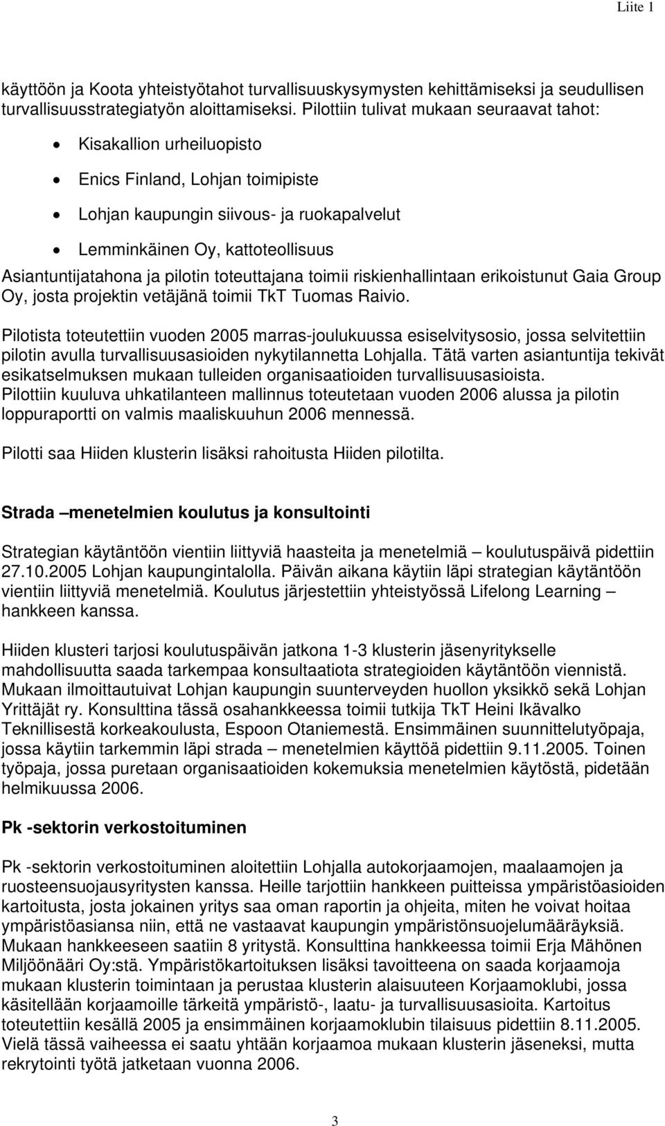 pilotin toteuttajana toimii riskienhallintaan erikoistunut Gaia Group Oy, josta projektin vetäjänä toimii TkT Tuomas Raivio.