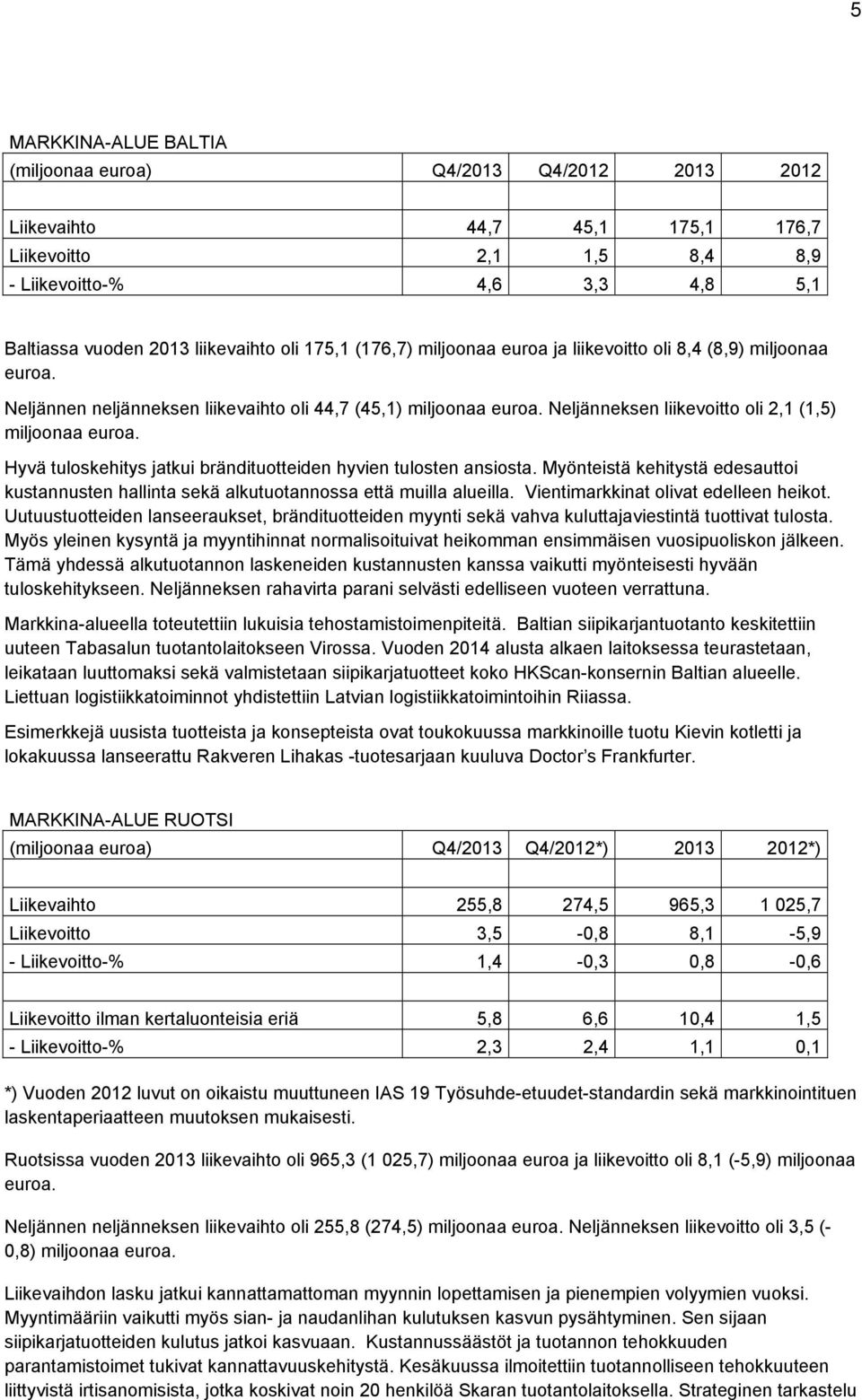 Hyvä tuloskehitys jatkui brändituotteiden hyvien tulosten ansiosta. Myönteistä kehitystä edesauttoi kustannusten hallinta sekä alkutuotannossa että muilla alueilla.