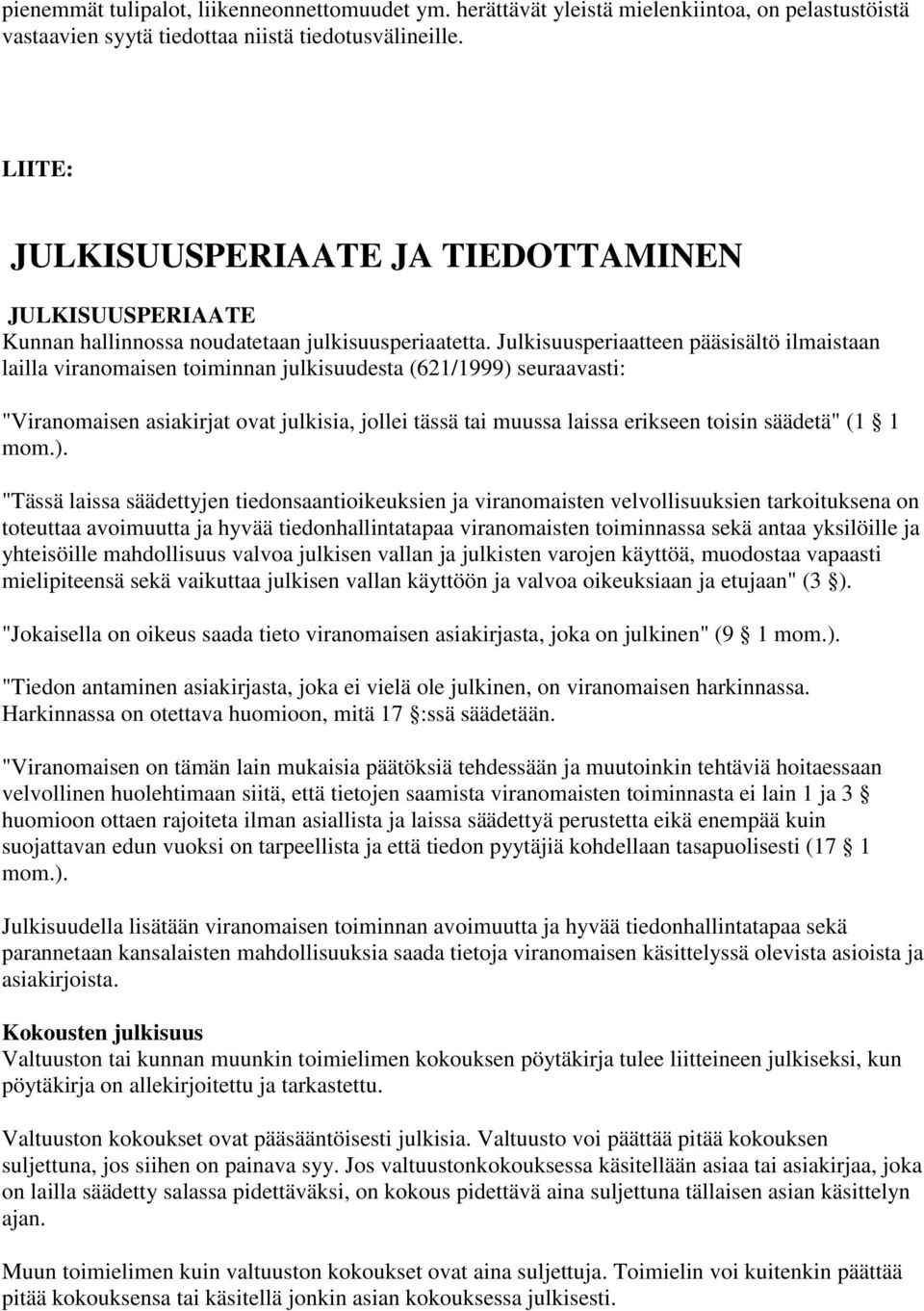 Julkisuusperiaatteen pääsisältö ilmaistaan lailla viranomaisen toiminnan julkisuudesta (621/1999) seuraavasti: "Viranomaisen asiakirjat ovat julkisia, jollei tässä tai muussa laissa erikseen toisin