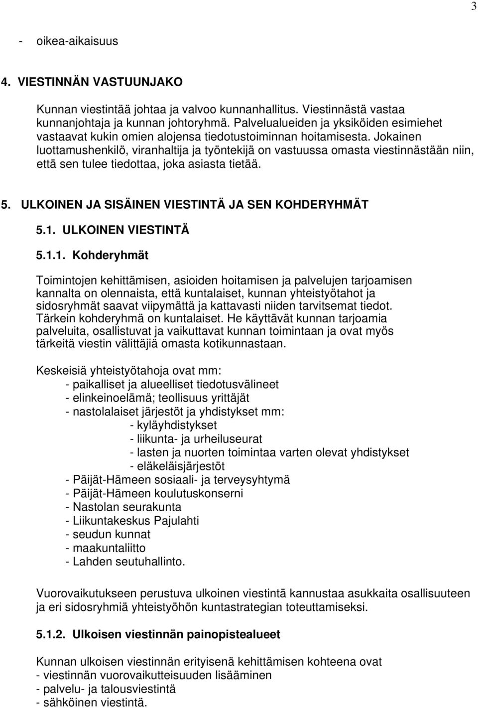 Jokainen luottamushenkilö, viranhaltija ja työntekijä on vastuussa omasta viestinnästään niin, että sen tulee tiedottaa, joka asiasta tietää. 5. ULKOINEN JA SISÄINEN VIESTINTÄ JA SEN KOHDERYHMÄT 5.1.