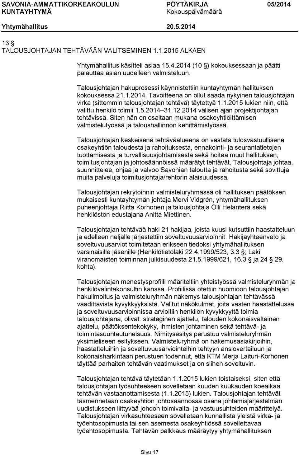 5.2014 31.12.2014 välisen ajan projektijohtajan tehtävissä. Siten hän on osaltaan mukana osakeyhtiöittämisen valmistelutyössä ja taloushallinnon kehittämistyössä.