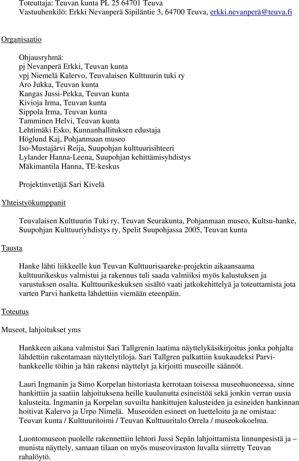 Sippola Irma, Teuvan kunta Tamminen Helvi, Teuvan kunta Lehtimäki Esko, Kunnanhallituksen edustaja Höglund Kaj, Pohjanmaan museo Iso-Mustajärvi Reija, Suupohjan kulttuurisihteeri Lylander