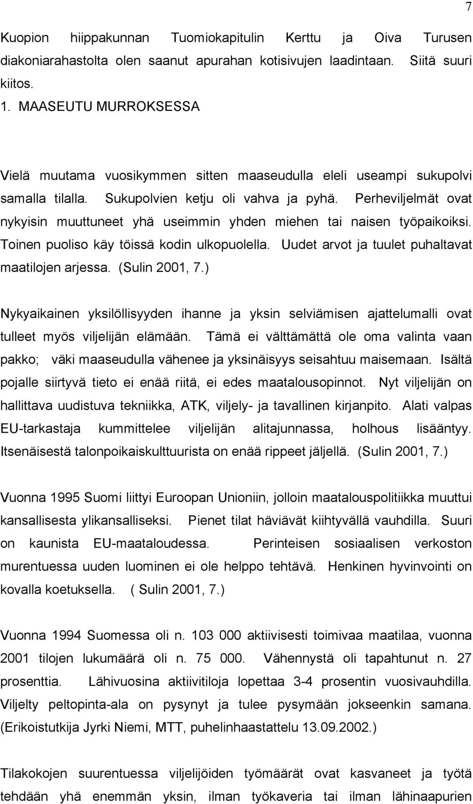 Perheviljelmät ovat nykyisin muuttuneet yhä useimmin yhden miehen tai naisen työpaikoiksi. Toinen puoliso käy töissä kodin ulkopuolella. Uudet arvot ja tuulet puhaltavat maatilojen arjessa.