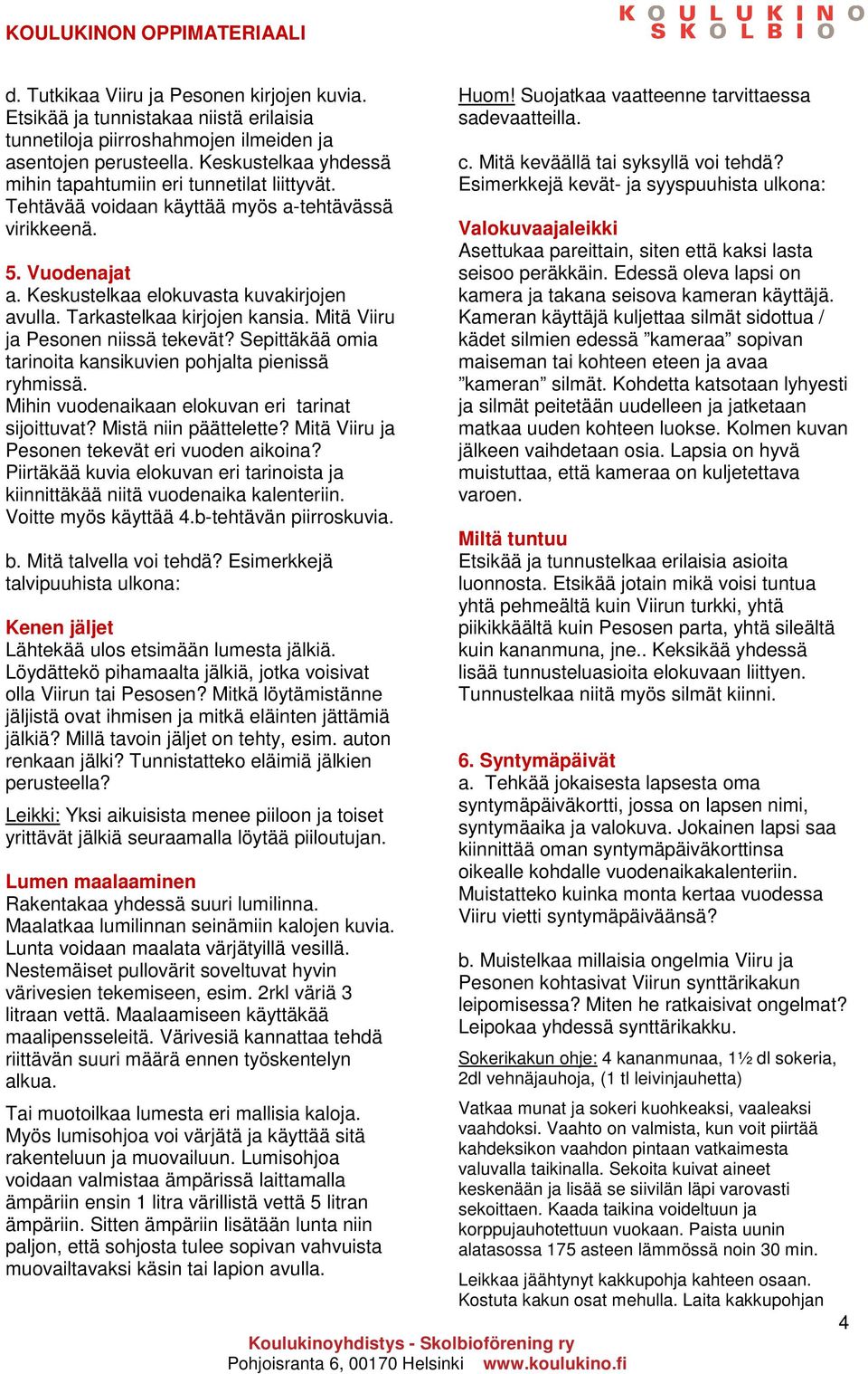 Tarkastelkaa kirjojen kansia. Mitä Viiru ja Pesonen niissä tekevät? Sepittäkää omia tarinoita kansikuvien pohjalta pienissä ryhmissä. Mihin vuodenaikaan elokuvan eri tarinat sijoittuvat?