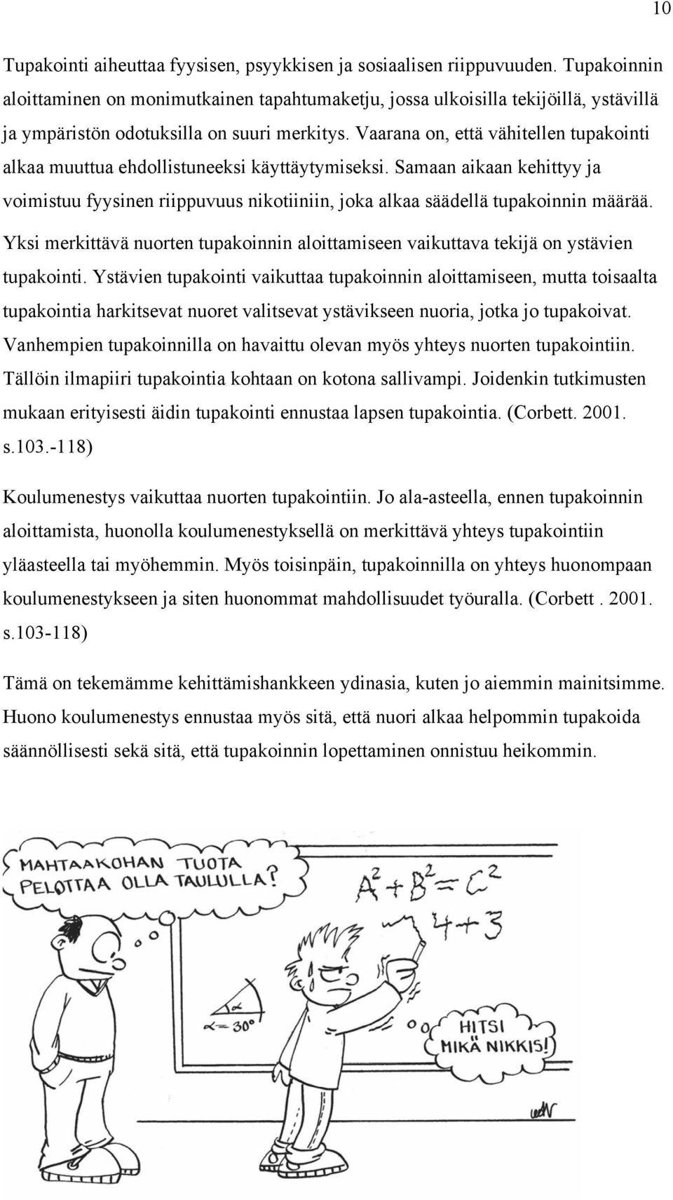 Vaarana on, että vähitellen tupakointi alkaa muuttua ehdollistuneeksi käyttäytymiseksi. Samaan aikaan kehittyy ja voimistuu fyysinen riippuvuus nikotiiniin, joka alkaa säädellä tupakoinnin määrää.