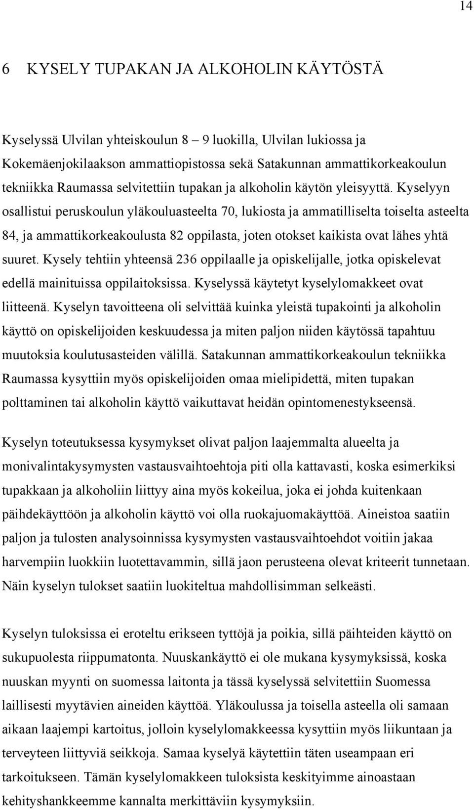 Kyselyyn osallistui peruskoulun yläkouluasteelta 70, lukiosta ja ammatilliselta toiselta asteelta 84, ja ammattikorkeakoulusta 82 oppilasta, joten otokset kaikista ovat lähes yhtä suuret.