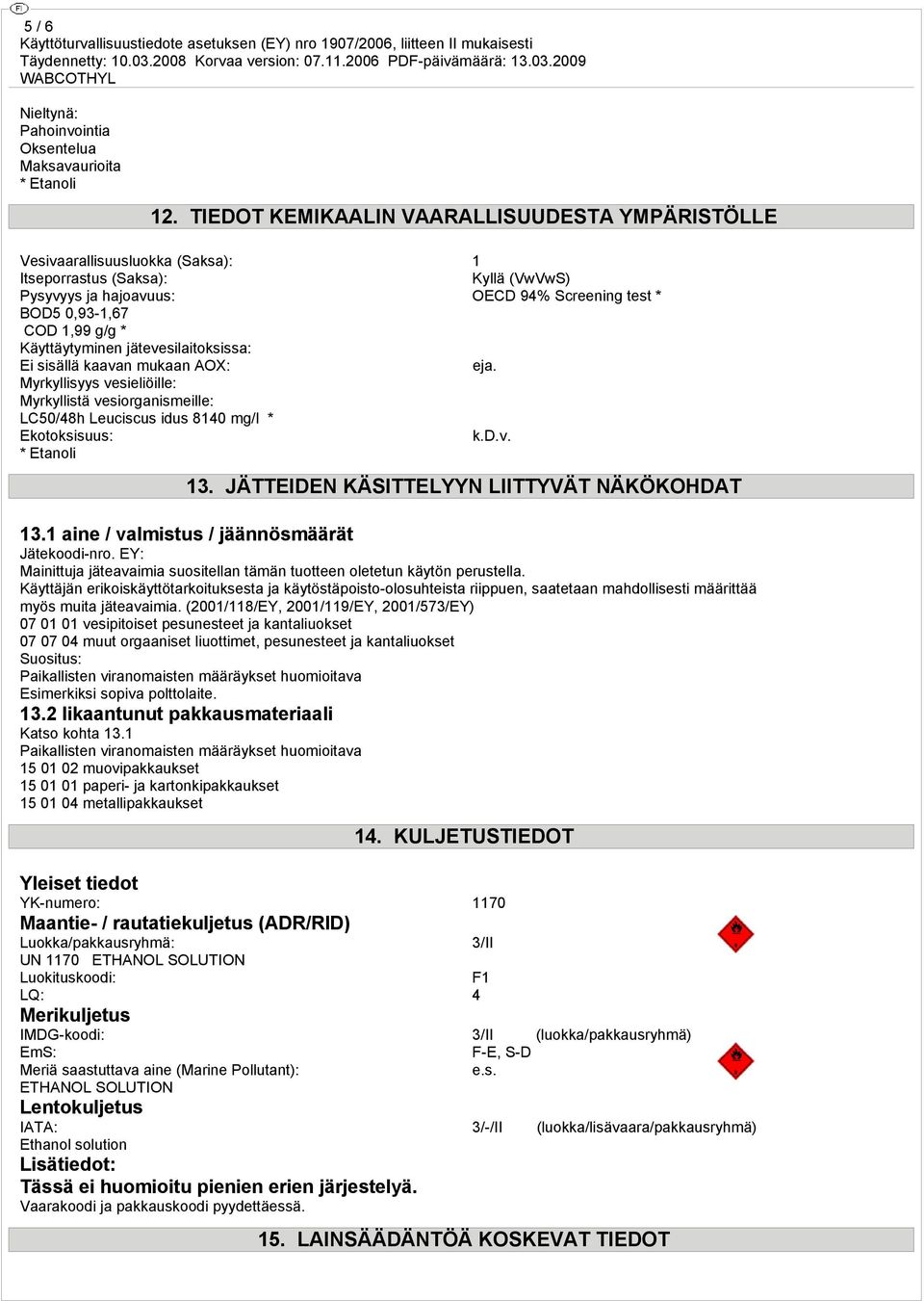 Käyttäytyminen jätevesilaitoksissa: Ei sisällä kaavan mukaan AOX: eja. Myrkyllisyys vesieliöille: Myrkyllistä vesiorganismeille: LC50/48h Leuciscus idus 8140 mg/l * Ekotoksisuus: k.d.v. * Etanoli 13.