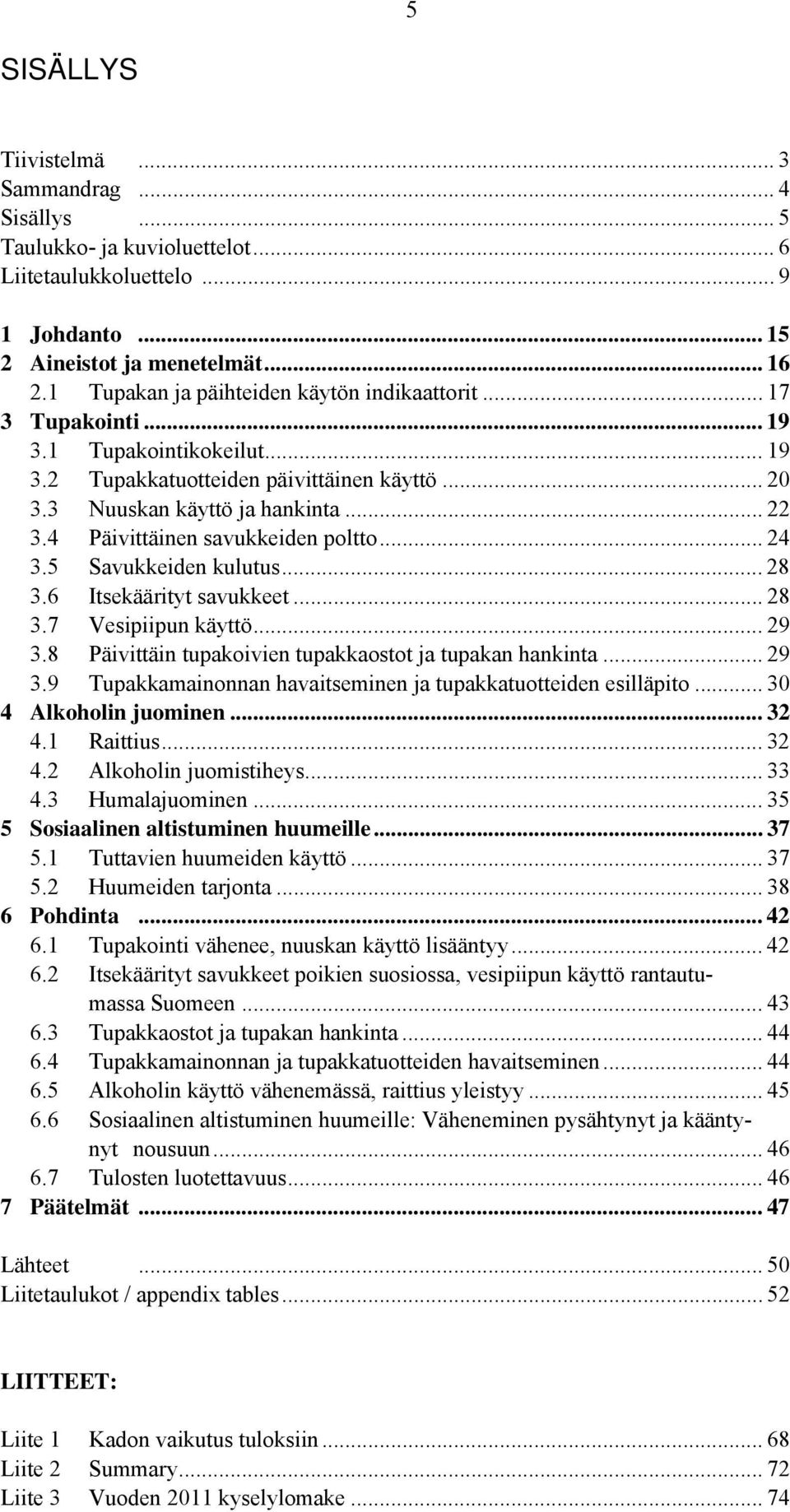 4 Päivittäinen savukkeiden poltto... 24 3.5 Savukkeiden kulutus... 28 3.6 Itsekäärityt savukkeet... 28 3.7 Vesipiipun käyttö... 29 3.8 Päivittäin tupakoivien tupakkaostot ja tupakan hankinta... 29 3.9 Tupakkamainonnan havaitseminen ja tupakkatuotteiden esilläpito.