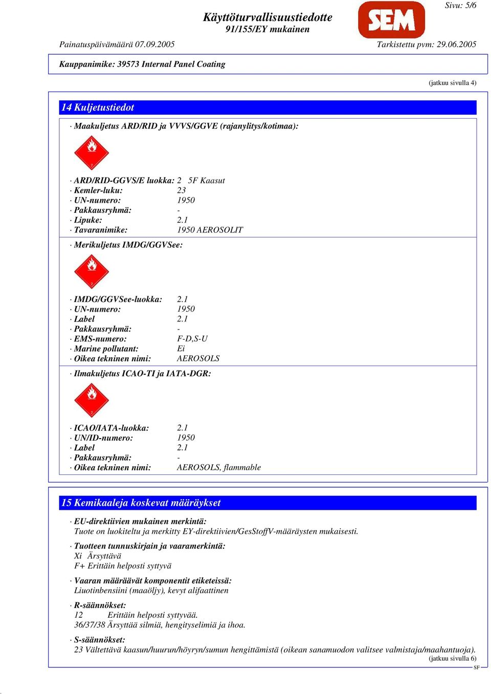 1 Pakkausryhmä: - EMS-numero: F-D,S-U Marine pollutant: Ei Oikea tekninen nimi: AEROSOLS Ilmakuljetus ICAO-TI ja IATA-DGR: ICAO/IATA-luokka: 2.1 UN/ID-numero: 1950 Label 2.