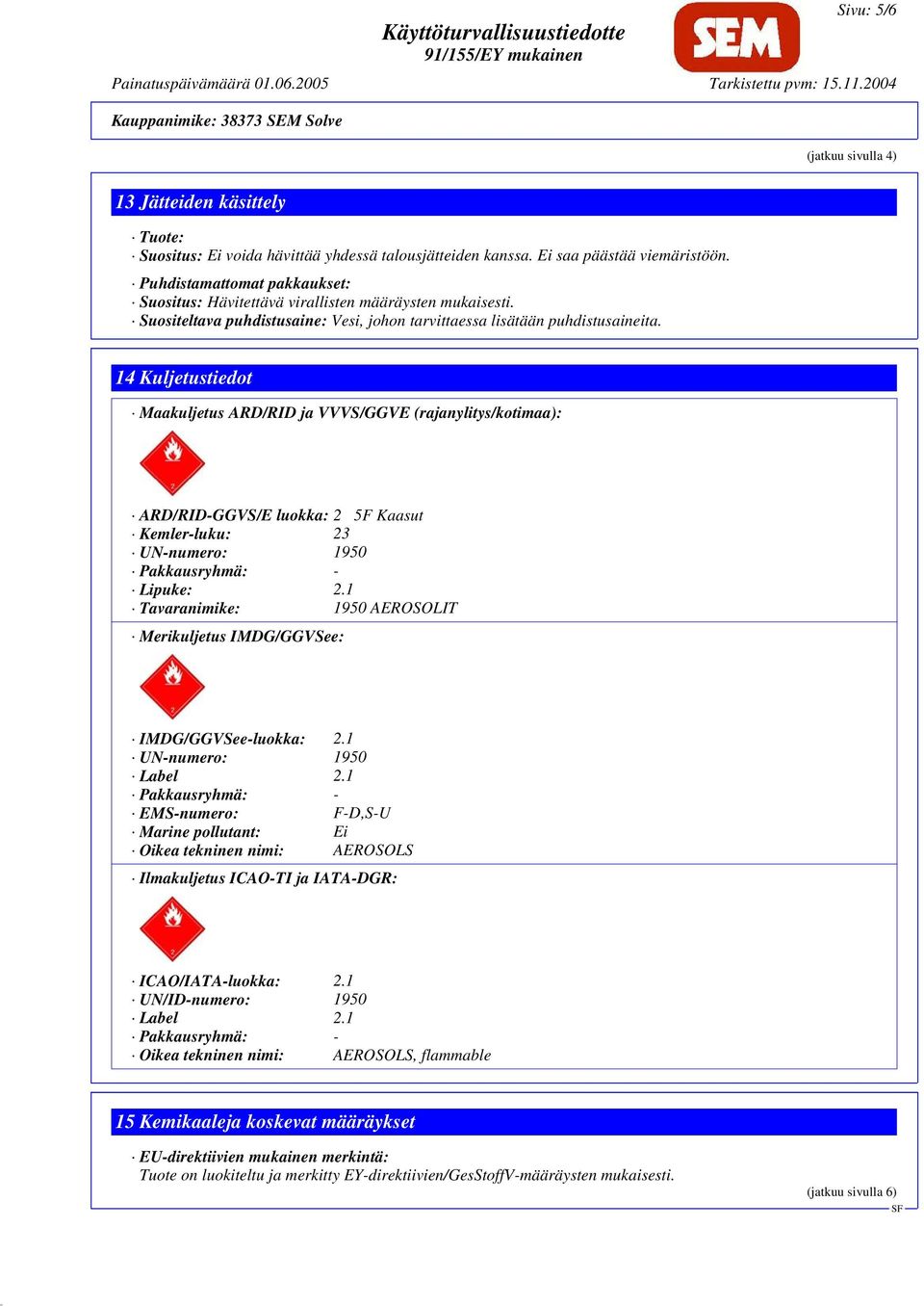 14 Kuljetustiedot Maakuljetus ARD/RID ja VVVS/GGVE (rajanylitys/kotimaa): ARD/RID-GGVS/E luokka: 2 5F Kaasut Kemler-luku: 23 UN-numero: 1950 Pakkausryhmä: - Lipuke: 2.