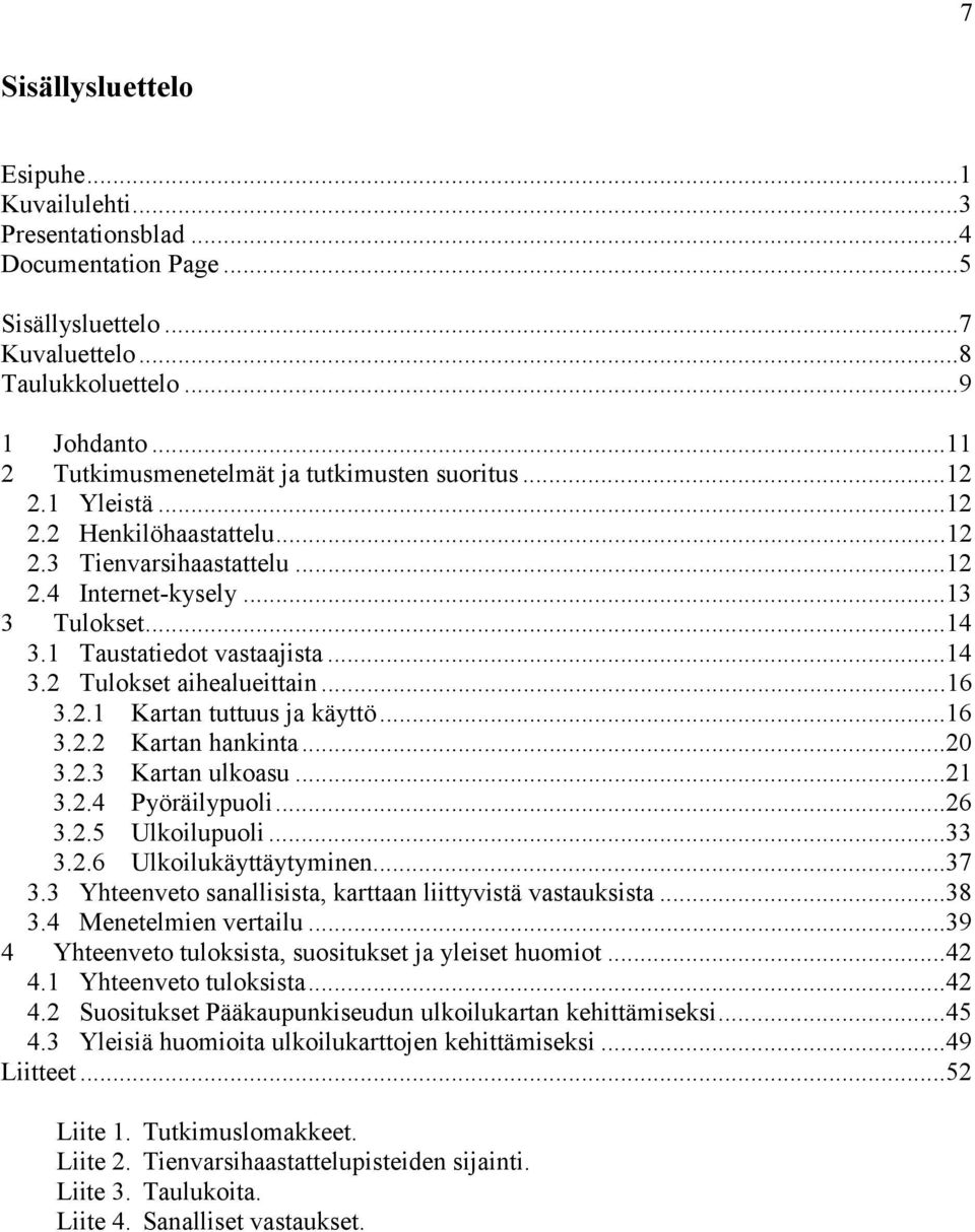 ..14 3.2 Tulokset aihealueittain...16 3.2.1 Kartan tuttuus ja käyttö...16 3.2.2 Kartan hankinta...20 3.2.3 Kartan ulkoasu...21 3.2.4 Pyöräilypuoli...26 3.2.5 Ulkoilupuoli...33 3.2.6 Ulkoilukäyttäytyminen.