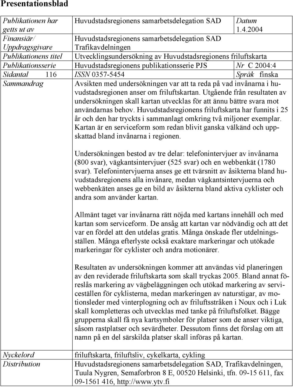 Huvudstadsregionens publikationsserie PJS Nr C 2004:4 Sidantal 116 ISSN 0357-5454 Språk finska Sammandrag Avsikten med undersökningen var att ta reda på vad invånarna i huvudstadsregionen anser om