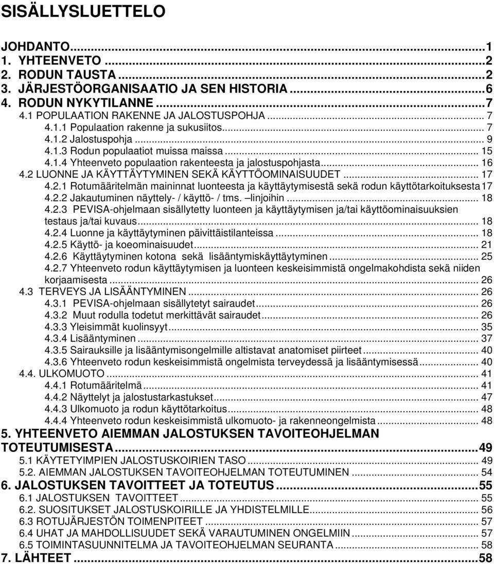 2.1 Rotumääritelmän maininnat luonteesta ja käyttäytymisestä sekä rodun käyttötarkoituksesta 17 4.2.2 Jakautuminen näyttely- / käyttö- / tms. linjoihin... 18 4.2.3 PEVISA-ohjelmaan sisällytetty luonteen ja käyttäytymisen ja/tai käyttöominaisuuksien testaus ja/tai kuvaus.