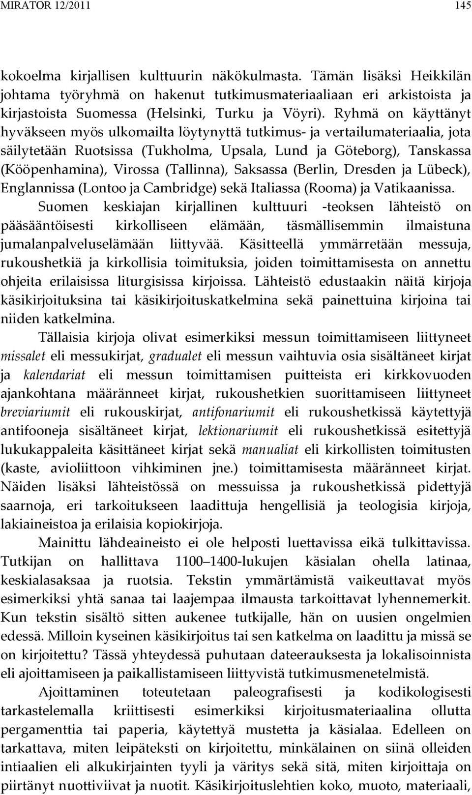 Ryhmä on käyttänyt hyväkseen myös ulkomailta löytynyttä tutkimus- ja vertailumateriaalia, jota säilytetään Ruotsissa (Tukholma, Upsala, Lund ja Göteborg), Tanskassa (Kööpenhamina), Virossa