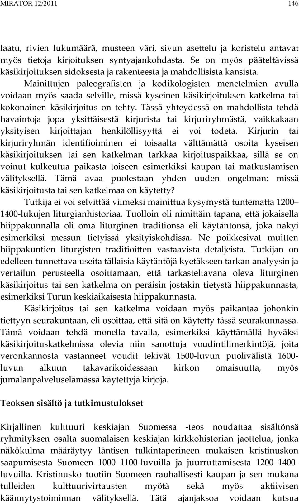 Mainittujen paleografisten ja kodikologisten menetelmien avulla voidaan myös saada selville, missä kyseinen käsikirjoituksen katkelma tai kokonainen käsikirjoitus on tehty.