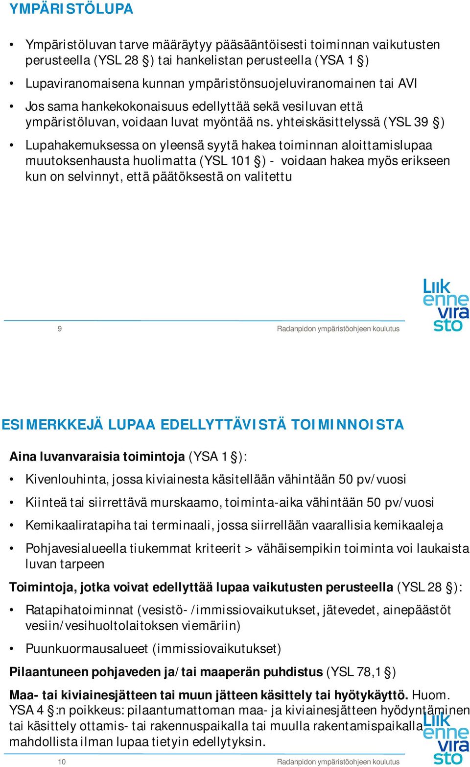 yhteiskäsittelyssä (YSL 39 ) Lupahakemuksessa on yleensä syytä hakea toiminnan aloittamislupaa muutoksenhausta huolimatta (YSL 101 ) - voidaan hakea myös erikseen kun on selvinnyt, että päätöksestä