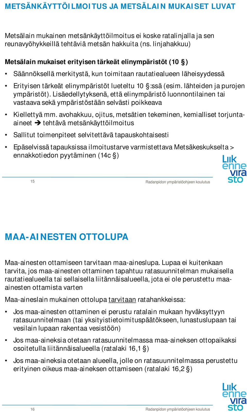 lähteiden ja purojen ympäristöt). Lisäedellytyksenä, että elinympäristö luonnontilainen tai vastaava sekä ympäristöstään selvästi poikkeava Kiellettyä mm.