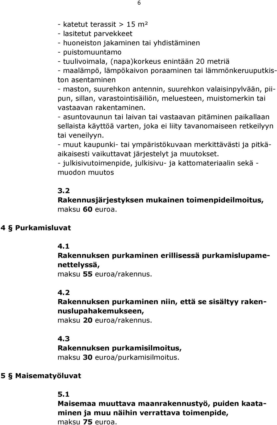 vastaavan rakentaminen. - asuntovaunun tai laivan tai vastaavan pitäminen paikallaan sellaista käyttöä varten, joka ei liity tavanomaiseen retkeilyyn tai veneilyyn.