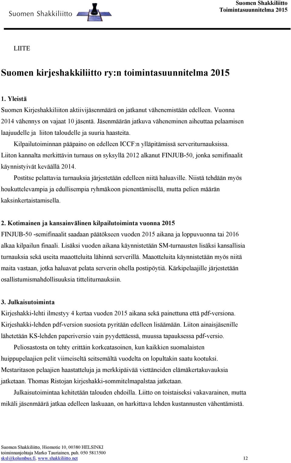 Liiton kannalta merkittävin turnaus on syksyllä 2012 alkanut FINJUB-50, jonka semifinaalit käynnistyivät keväällä 2014. Postitse pelattavia turnauksia järjestetään edelleen niitä haluaville.