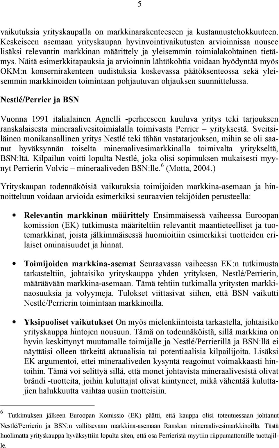 Näitä esimerkkitapauksia ja arvioinnin lähtökohtia voidaan hyödyntää myös OKM:n konsernirakenteen uudistuksia koskevassa päätöksenteossa sekä yleisemmin markkinoiden toimintaan pohjautuvan ohjauksen