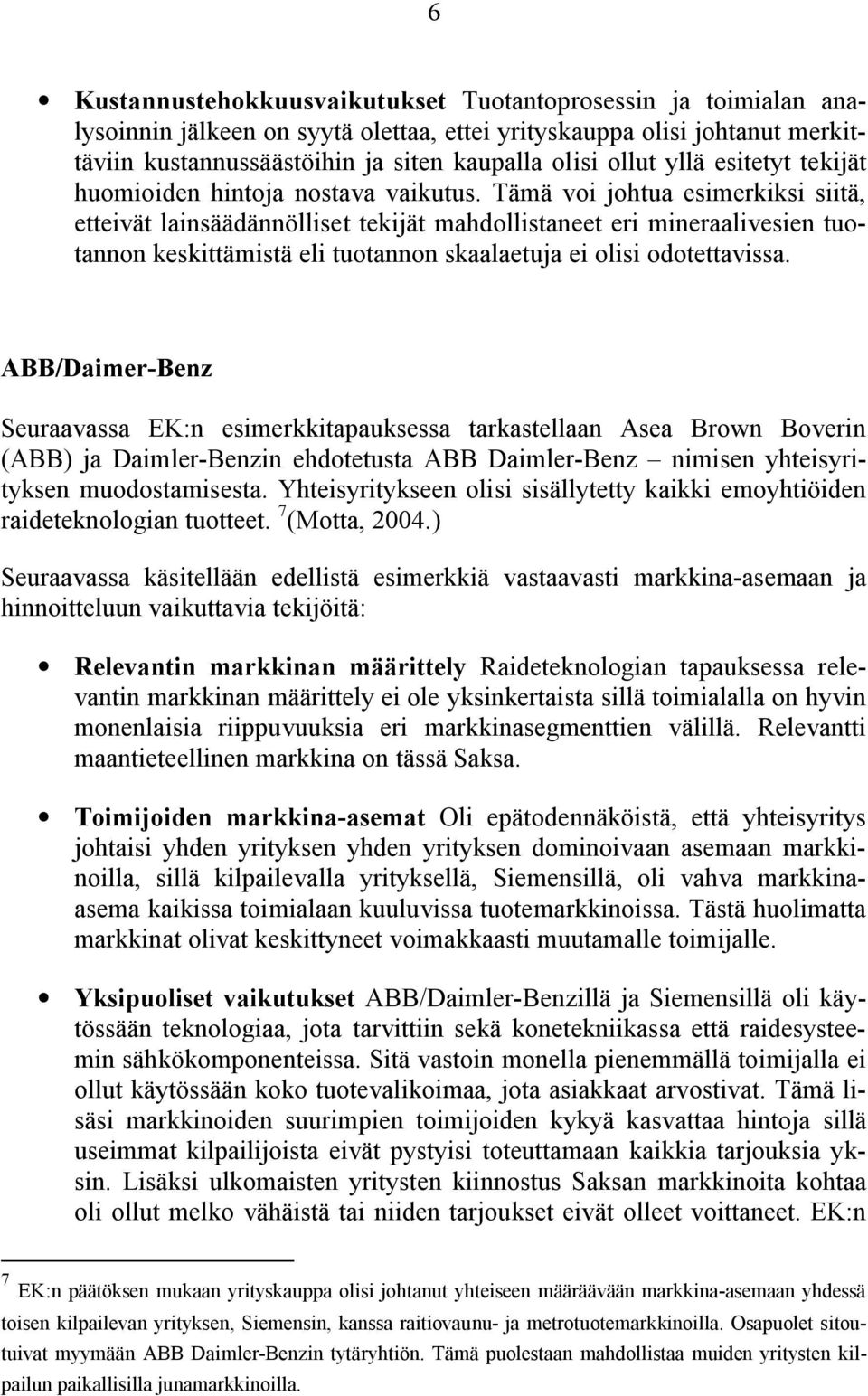 Tämä voi johtua esimerkiksi siitä, etteivät lainsäädännölliset tekijät mahdollistaneet eri mineraalivesien tuotannon keskittämistä eli tuotannon skaalaetuja ei olisi odotettavissa.