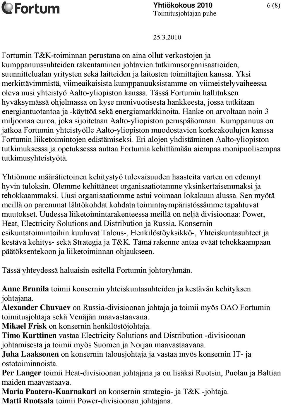 Tässä Fortumin hallituksen hyväksymässä ohjelmassa on kyse monivuotisesta hankkeesta, jossa tutkitaan energiantuotantoa ja -käyttöä sekä energiamarkkinoita.