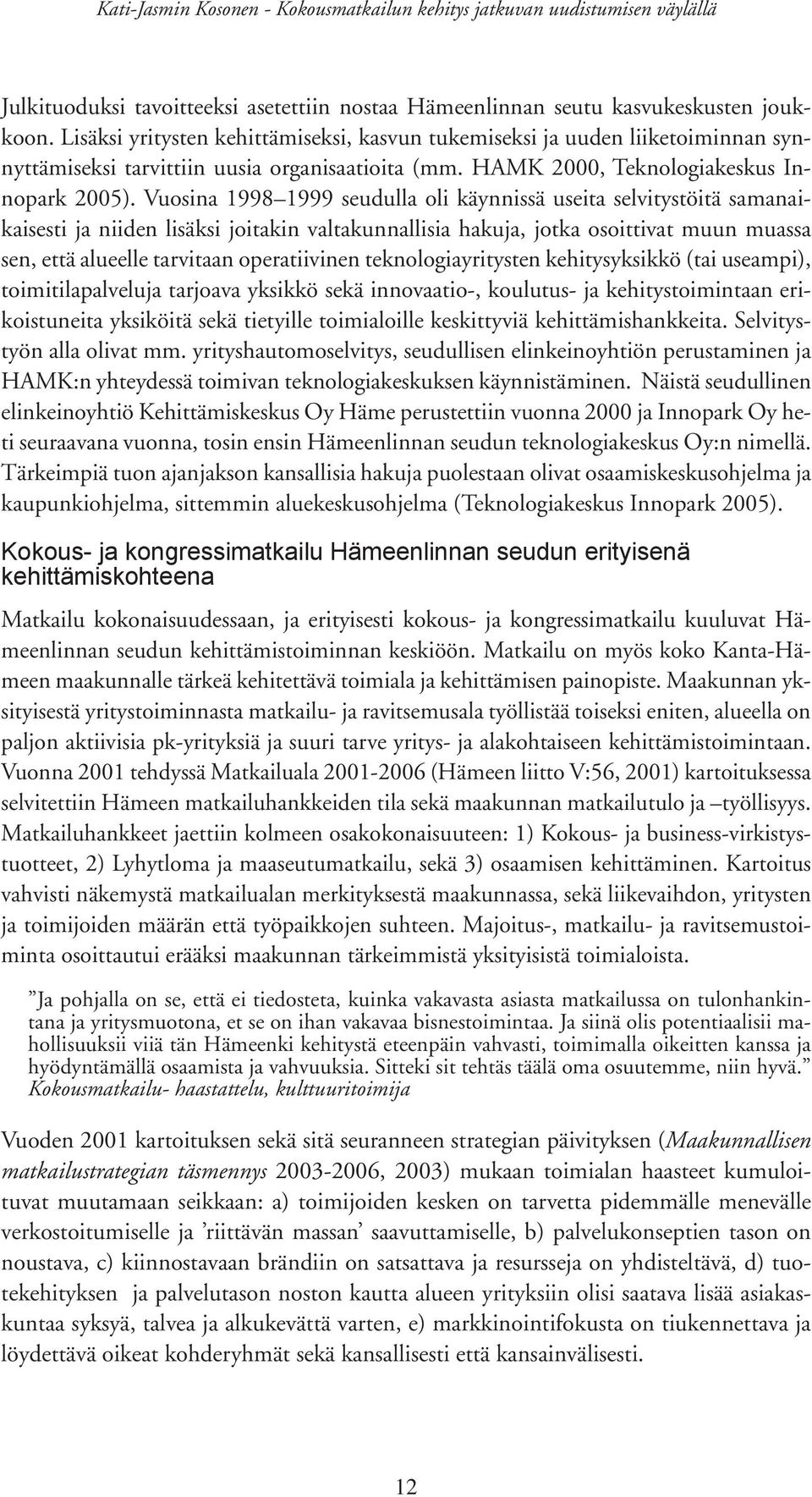 Vuosina 1998 1999 seudulla oli käynnissä useita selvitystöitä samanaikaisesti ja niiden lisäksi joitakin valtakunnallisia hakuja, jotka osoittivat muun muassa sen, että alueelle tarvitaan