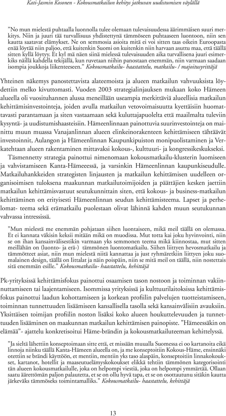 Ne on semmosia asioita mitä ei voi sitten taas oikein Euroopasta enää löytää niin paljoo, että kuitenkin Suomi on kuitenkin niin harvaan asuttu maa, että täällä sitten kyllä löytyy.