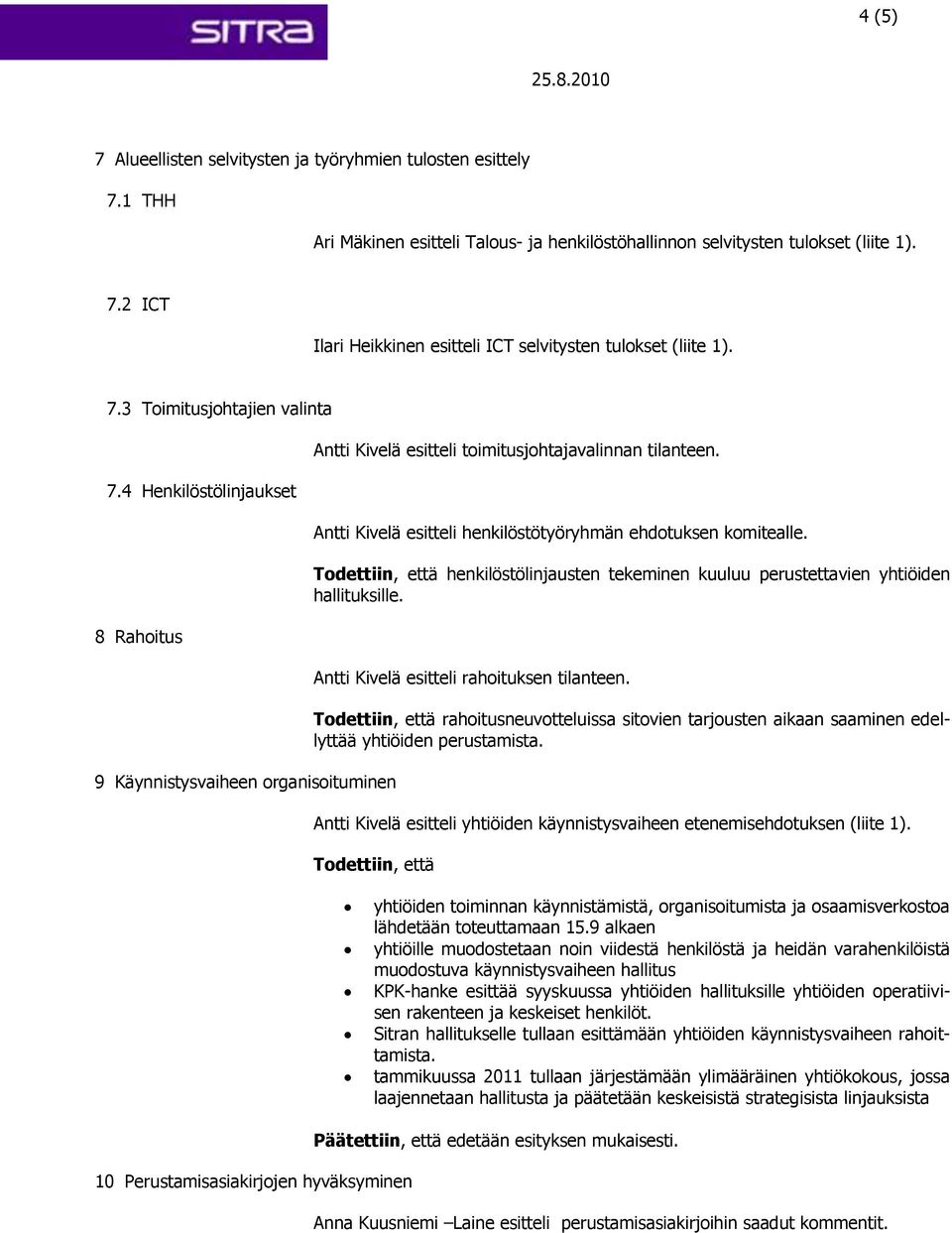 Antti Kivelä esitteli henkilöstötyöryhmän ehdotuksen komitealle. Todettiin, että henkilöstölinjausten tekeminen kuuluu perustettavien yhtiöiden hallituksille.