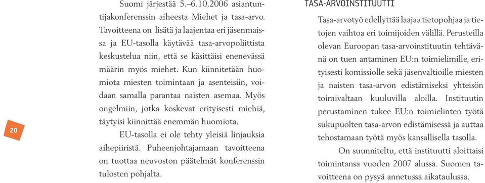 Kun kiinnitetään huomiota miesten toimintaan ja asenteisiin, voidaan samalla parantaa naisten asemaa. Myös ongelmiin, jotka koskevat erityisesti miehiä, täytyisi kiinnittää enemmän huomiota.