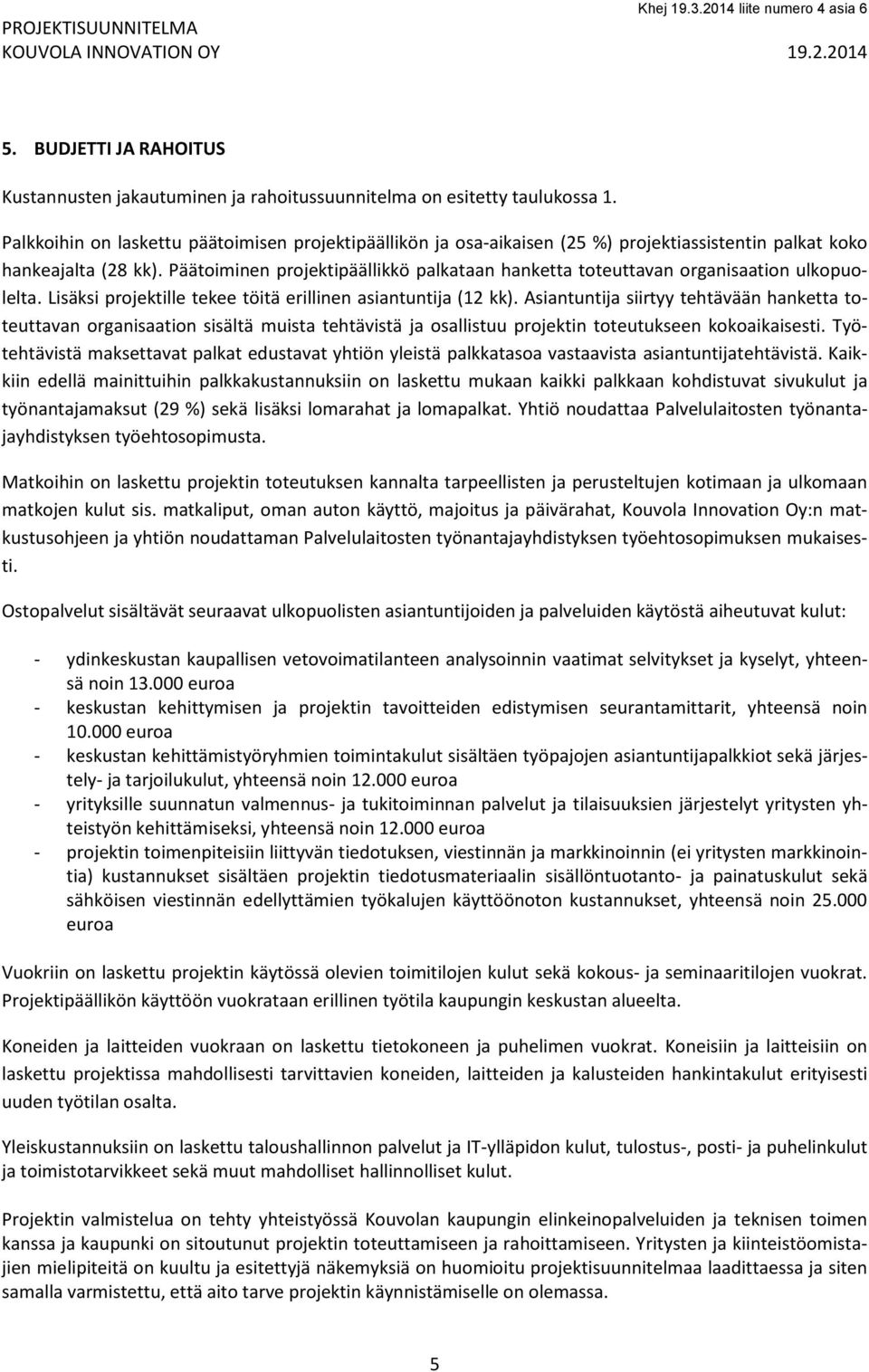 Päätoiminen projektipäällikkö palkataan hanketta toteuttavan organisaation ulkopuolelta. Lisäksi projektille tekee töitä erillinen asiantuntija (12 kk).