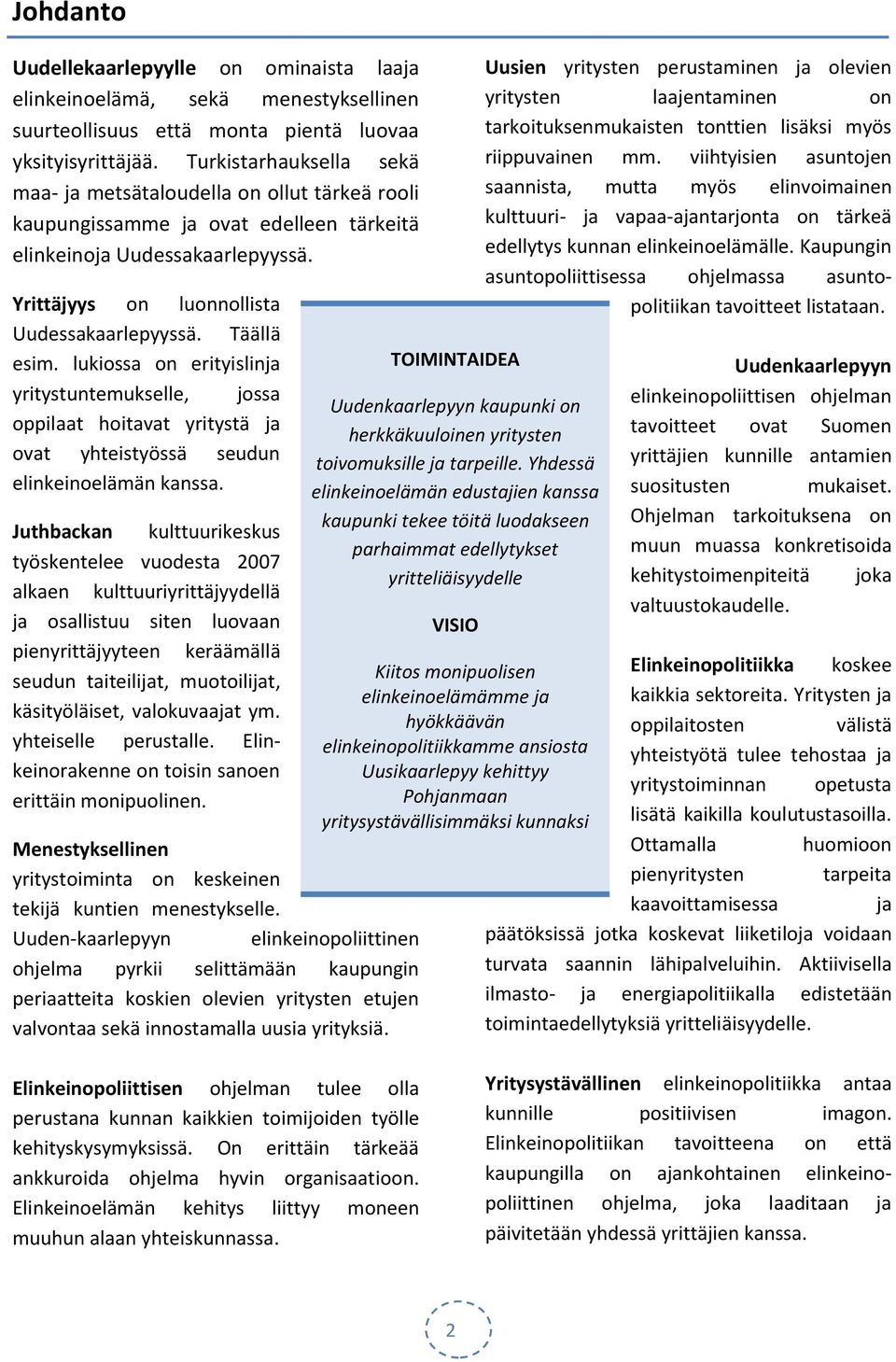 Täällä esim. lukiossa on erityislinja yritystuntemukselle, jossa oppilaat hoitavat yritystä ja ovat yhteistyössä seudun elinkeinoelämän kanssa.