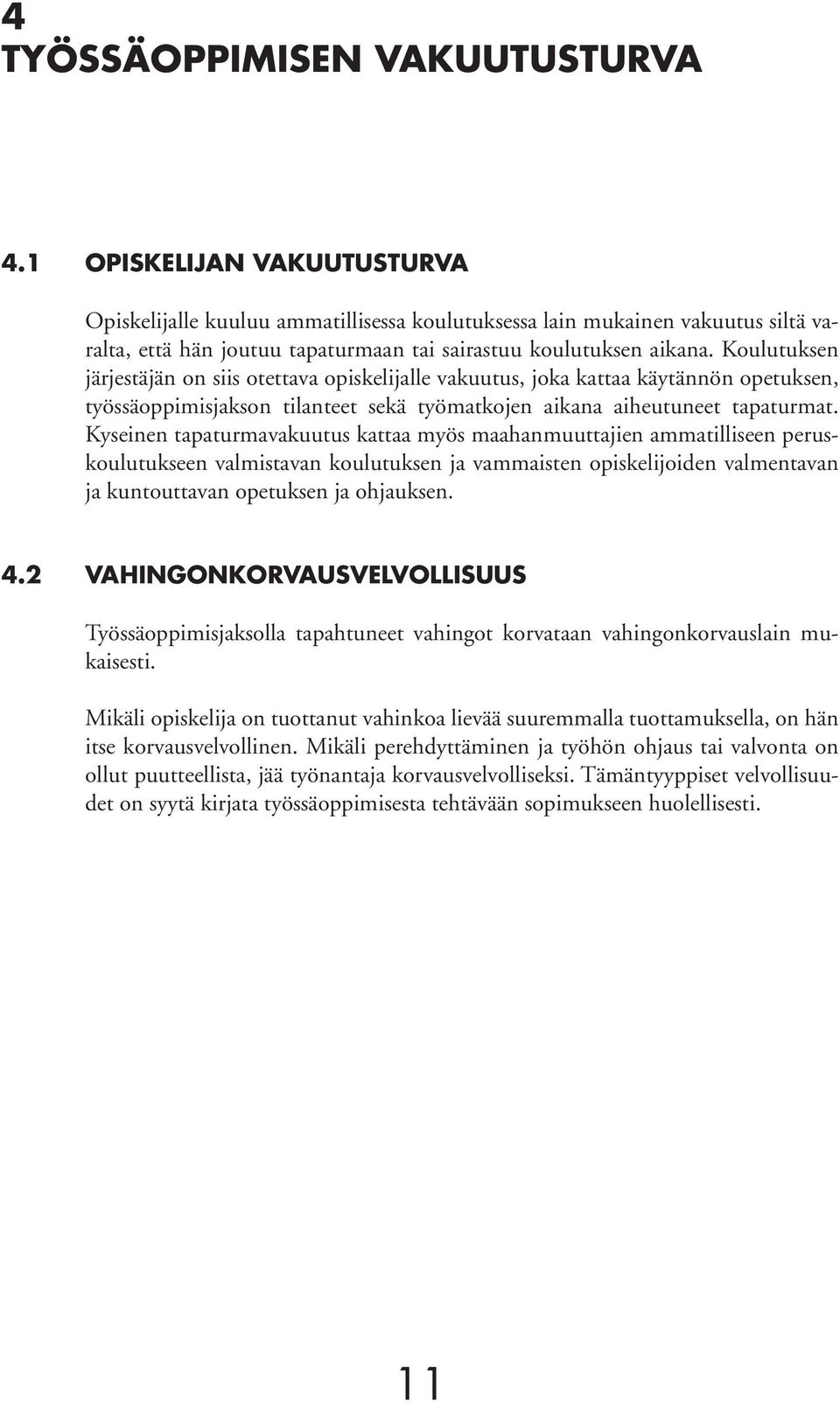 Koulutuksen järjestäjän on siis otettava opiskelijalle vakuutus, joka kattaa käytännön opetuksen, työssäoppimisjakson tilanteet sekä työmatkojen aikana aiheutuneet tapaturmat.