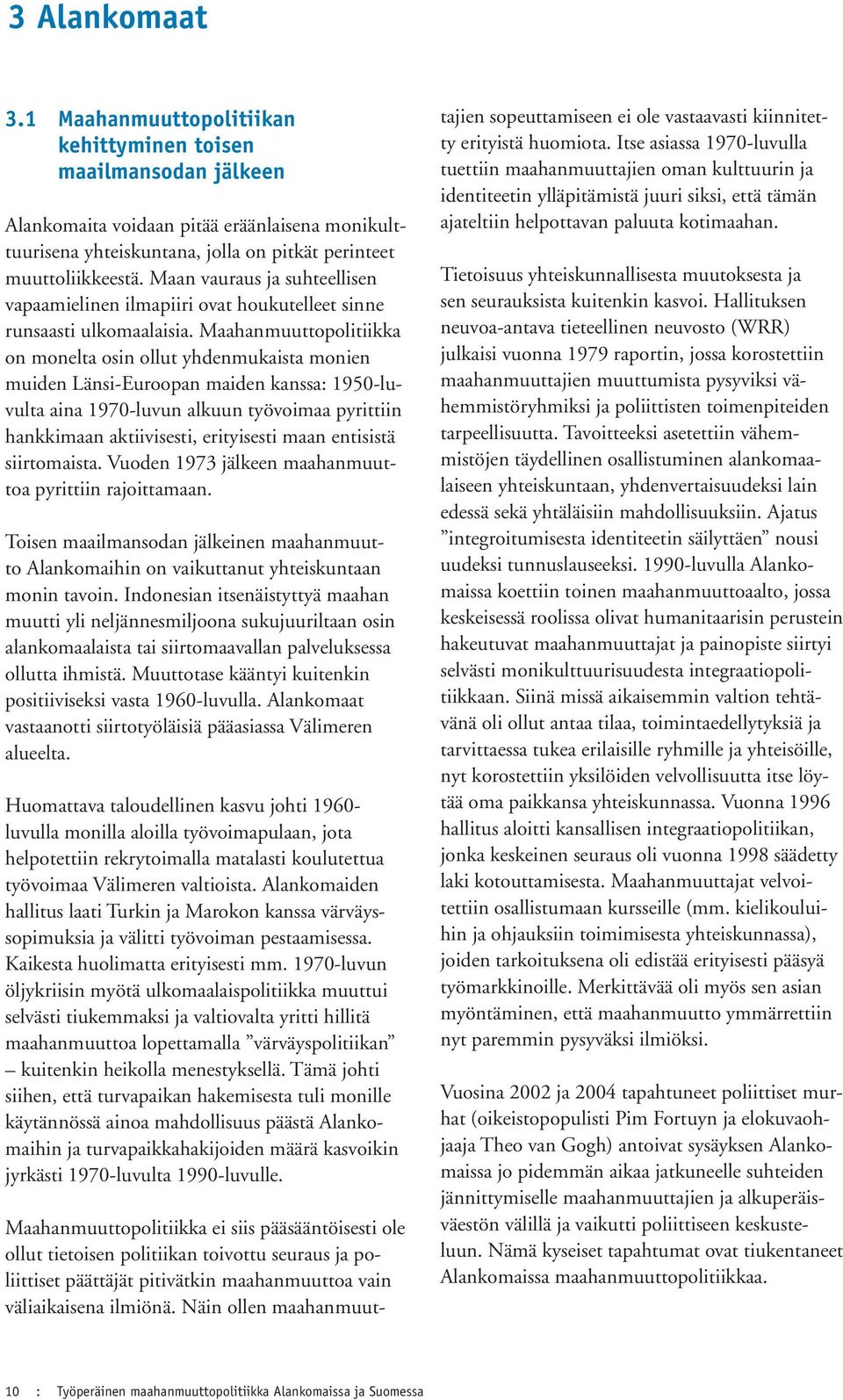 Maahanmuuttopolitiikka on monelta osin ollut yhdenmukaista monien muiden Länsi-Euroopan maiden kanssa: 1950-luvulta aina 1970-luvun alkuun työvoimaa pyrittiin hankkimaan aktiivisesti, erityisesti