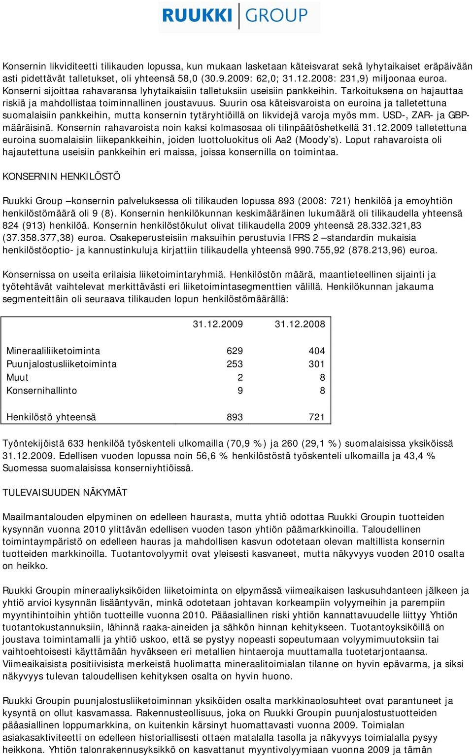 Suurin osa käteisvaroista on euroina ja talletettuna suomalaisiin pankkeihin, mutta konsernin tytäryhtiöillä on likvidejä varoja myös mm. USD-, ZAR- ja GBPmääräisinä.