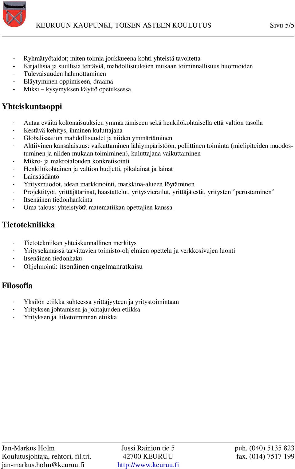 että valtion tasolla - Kestävä kehitys, ihminen kuluttajana - Globalisaation mahdollisuudet ja niiden ymmärtäminen - Aktiivinen kansalaisuus: vaikuttaminen lähiympäristöön, poliittinen toiminta