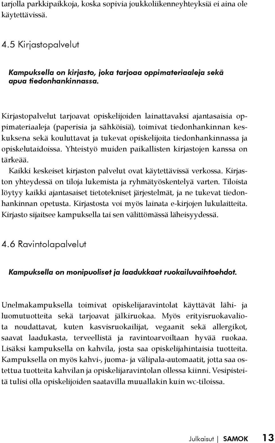 tiedonhankinnassa ja opiskelutaidoissa. Yhteistyö muiden paikallisten kirjastojen kanssa on tärkeää. Kaikki keskeiset kirjaston palvelut ovat käytettävissä verkossa.