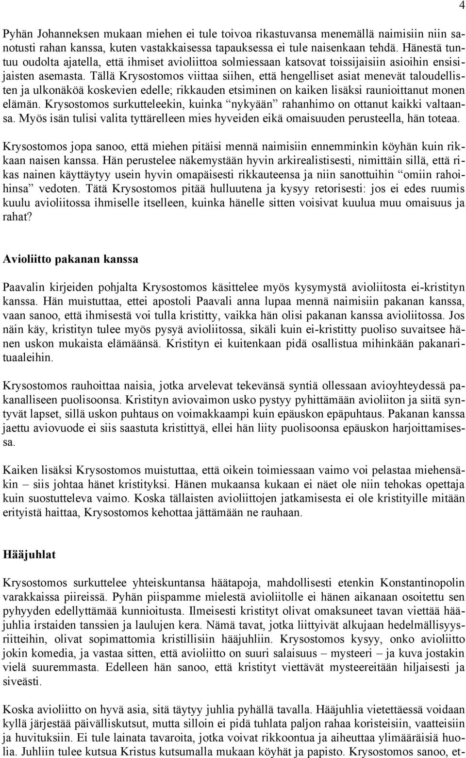 Tällä Krysostomos viittaa siihen, että hengelliset asiat menevät taloudellisten ja ulkonäköä koskevien edelle; rikkauden etsiminen on kaiken lisäksi raunioittanut monen elämän.