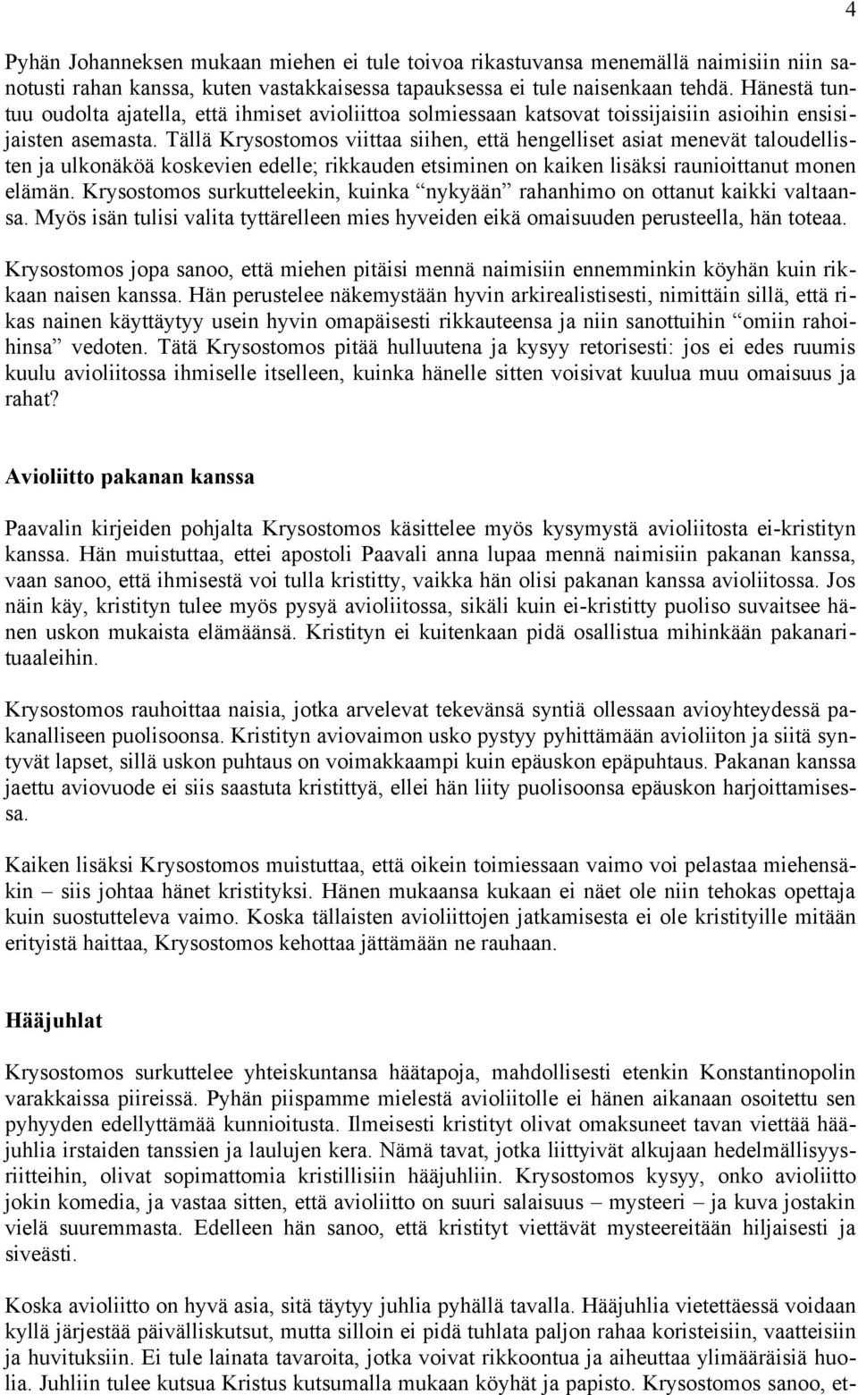 Tällä Krysostomos viittaa siihen, että hengelliset asiat menevät taloudellisten ja ulkonäköä koskevien edelle; rikkauden etsiminen on kaiken lisäksi raunioittanut monen elämän.