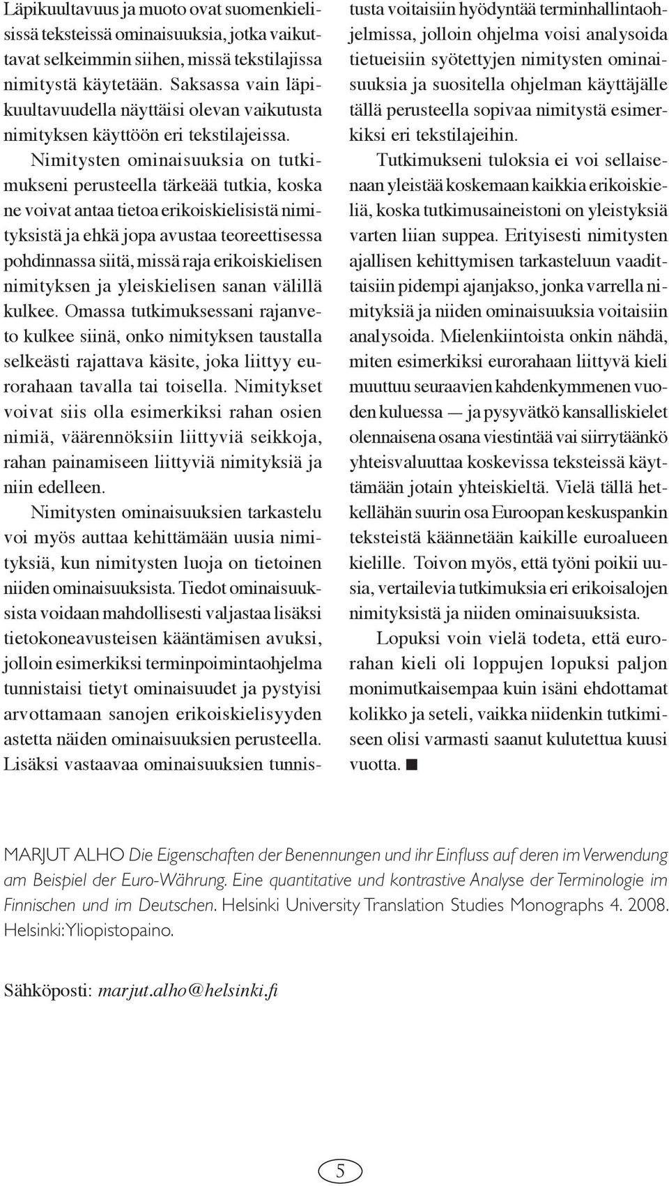 Nimitysten ominaisuuksia on tutkimukseni perusteella tärkeää tutkia, koska ne voivat antaa tietoa erikoiskielisistä nimityksistä ja ehkä jopa avustaa teoreettisessa pohdinnassa siitä, missä raja