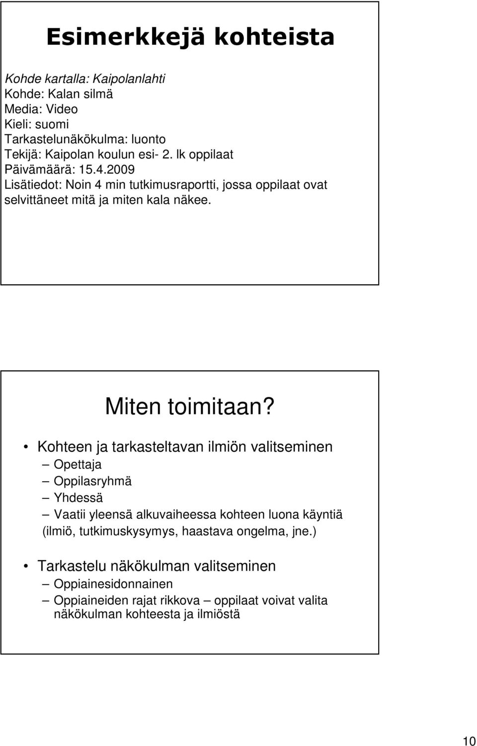 Kohteen ja tarkasteltavan ilmiön valitseminen Opettaja Oppilasryhmä Yhdessä Vaatii yleensä alkuvaiheessa kohteen luona käyntiä (ilmiö, tutkimuskysymys,