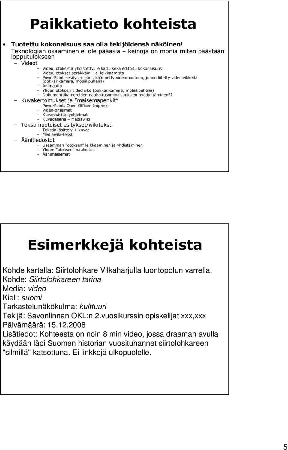 PowerPoint esitys + ääni, käännetty videomuotoon, johon liitetty videoleikkeitä (pokkarikamera, mobiilipuhelin) Animaatio Yhden otoksen videoleike (pokkarikamera, mobiilipuhelin) Dokumenttikameroiden