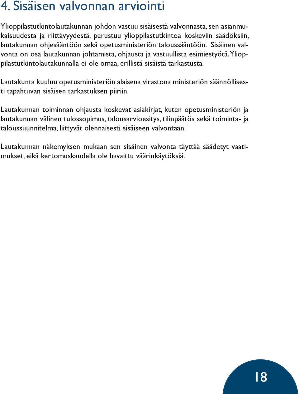 Ylioppilastutkintolautakunnalla ei ole omaa, erillistä sisäistä tarkastusta. Lautakunta kuuluu opetusministeriön alaisena virastona ministeriön säännöllisesti tapahtuvan sisäisen tarkastuksen piiriin.