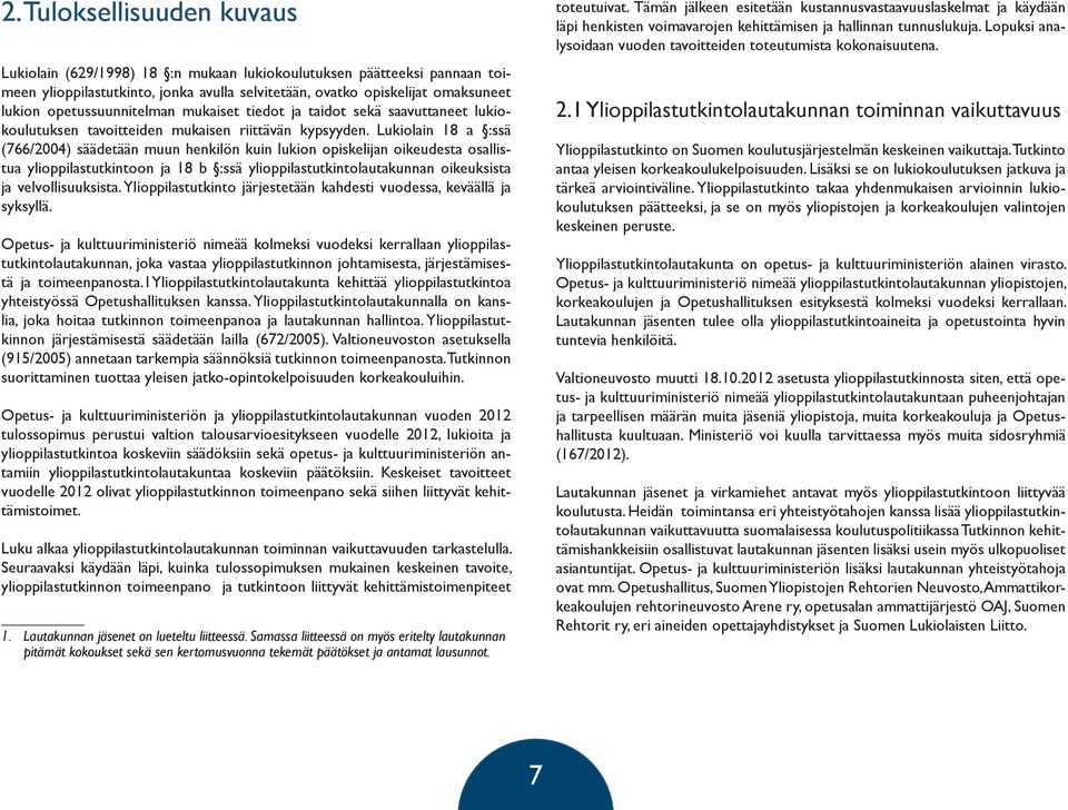 Lukiolain 18 a :ssä (766/2004) säädetään muun henkilön kuin lukion opiskelijan oikeudesta osallistua ylioppilastutkintoon ja 18 b :ssä ylioppilastutkintolautakunnan oikeuksista ja velvollisuuksista.