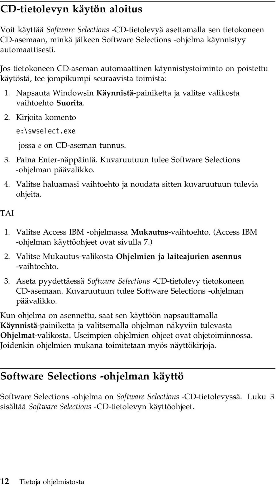 Napsauta Windowsin Käynnistä-painiketta ja valitse valikosta vaihtoehto Suorita. 2. Kirjoita komento e:\swselect.exe jossa e on CD-aseman tunnus. 3. Paina Enter-näppäintä.